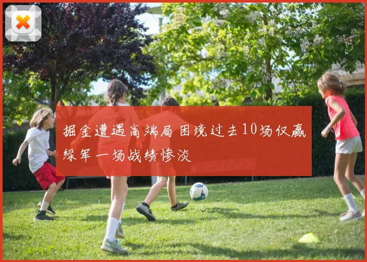 掘金遭遇高端局困境过去10场仅赢绿军一场战绩惨淡