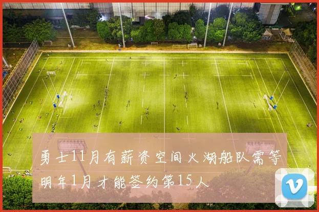 勇士11月有薪资空间火湖船队需等明年1月才能签约第15人