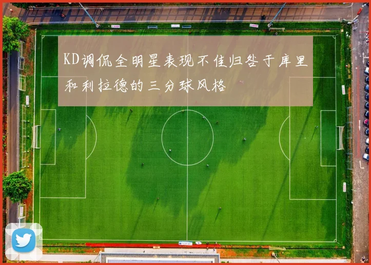 KD调侃全明星表现不佳归咎于库里和利拉德的三分球风格