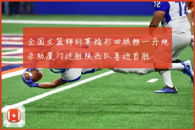 全国女篮锦标赛精彩回顾赖一丹绝杀助厦门连胜陕西队喜迎首胜