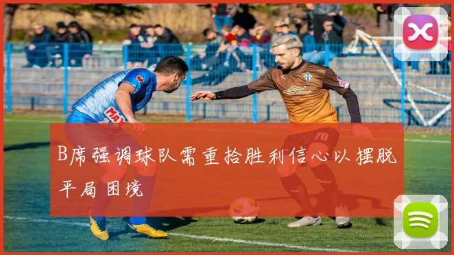 B席强调球队需重拾胜利信心以摆脱平局困境