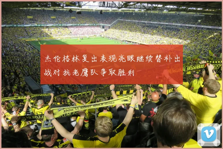 杰伦格林复出表现亮眼继续替补出战对抗老鹰队争取胜利