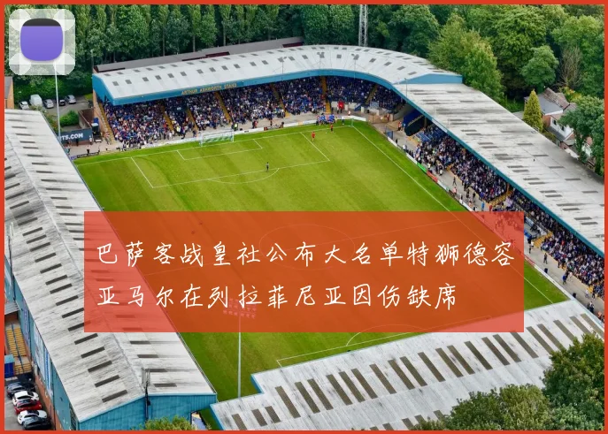 巴萨客战皇社公布大名单特狮德容亚马尔在列拉菲尼亚因伤缺席