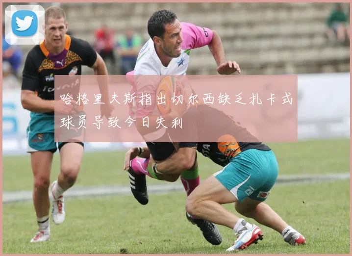 哈格里夫斯指出切尔西缺乏扎卡式球员导致今日失利