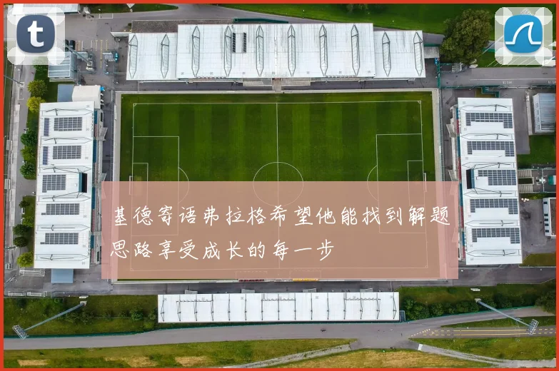 基德寄语弗拉格希望他能找到解题思路享受成长的每一步